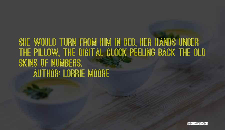 Lorrie Moore Quotes: She Would Turn From Him In Bed, Her Hands Under The Pillow, The Digital Clock Peeling Back The Old Skins