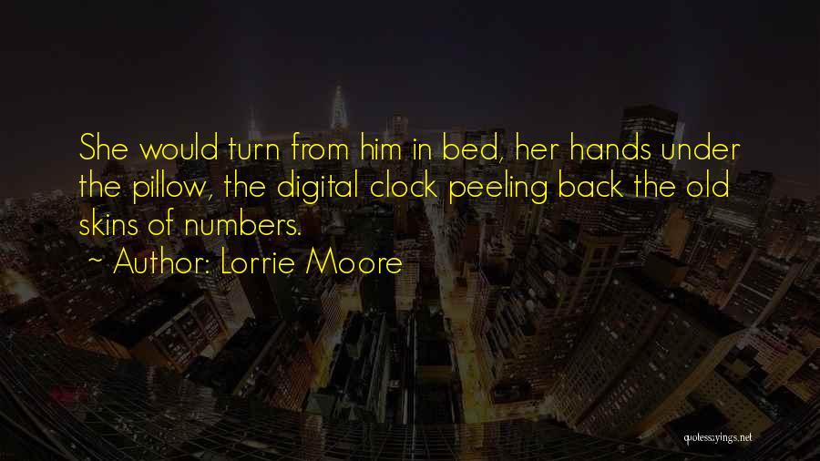 Lorrie Moore Quotes: She Would Turn From Him In Bed, Her Hands Under The Pillow, The Digital Clock Peeling Back The Old Skins
