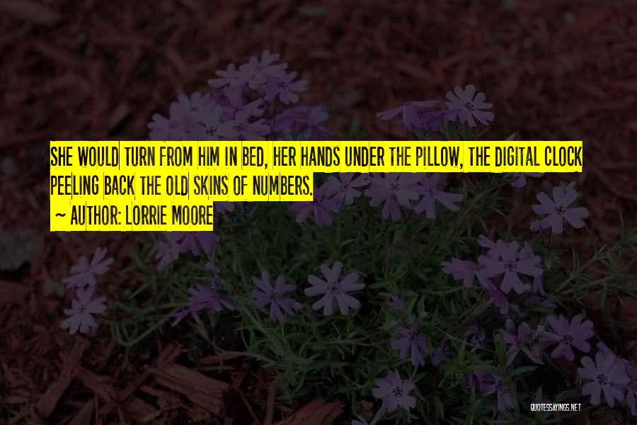 Lorrie Moore Quotes: She Would Turn From Him In Bed, Her Hands Under The Pillow, The Digital Clock Peeling Back The Old Skins