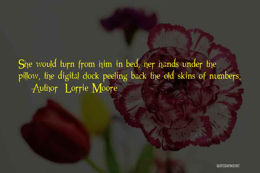 Lorrie Moore Quotes: She Would Turn From Him In Bed, Her Hands Under The Pillow, The Digital Clock Peeling Back The Old Skins