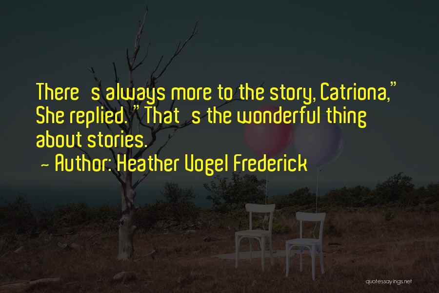 Heather Vogel Frederick Quotes: There's Always More To The Story, Catriona, She Replied. That's The Wonderful Thing About Stories.