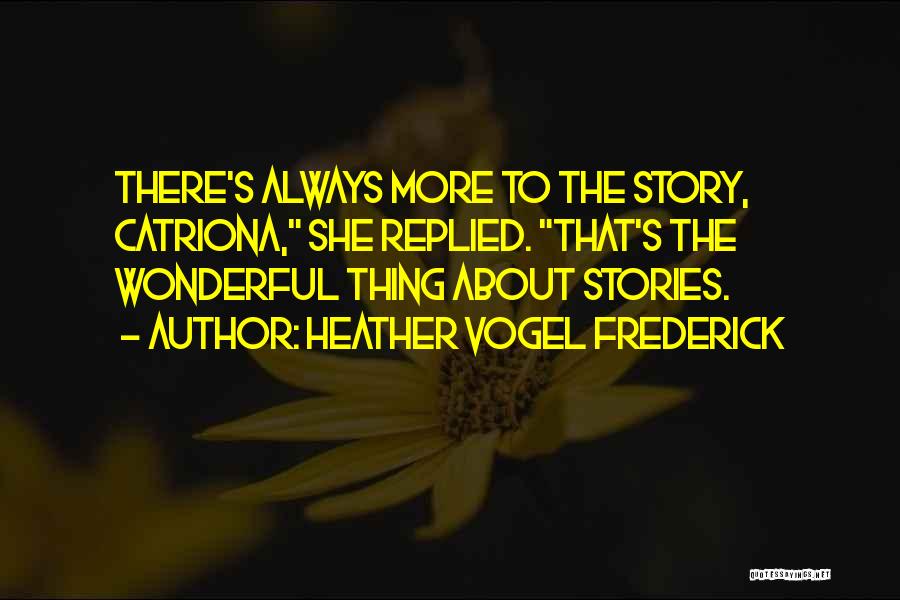 Heather Vogel Frederick Quotes: There's Always More To The Story, Catriona, She Replied. That's The Wonderful Thing About Stories.