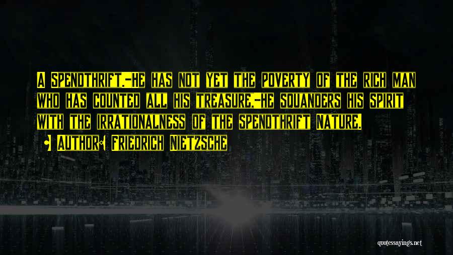 Friedrich Nietzsche Quotes: A Spendthrift.-he Has Not Yet The Poverty Of The Rich Man Who Has Counted All His Treasure,-he Squanders His Spirit