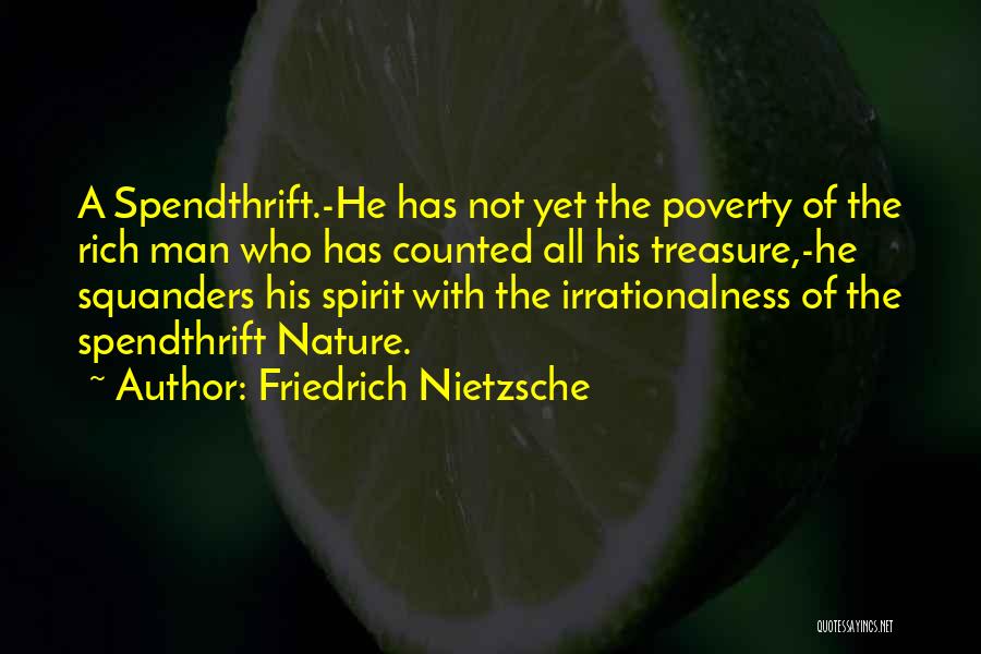 Friedrich Nietzsche Quotes: A Spendthrift.-he Has Not Yet The Poverty Of The Rich Man Who Has Counted All His Treasure,-he Squanders His Spirit