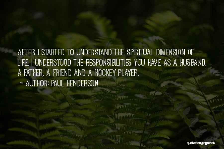 Paul Henderson Quotes: After I Started To Understand The Spiritual Dimension Of Life, I Understood The Responsibilities You Have As A Husband, A