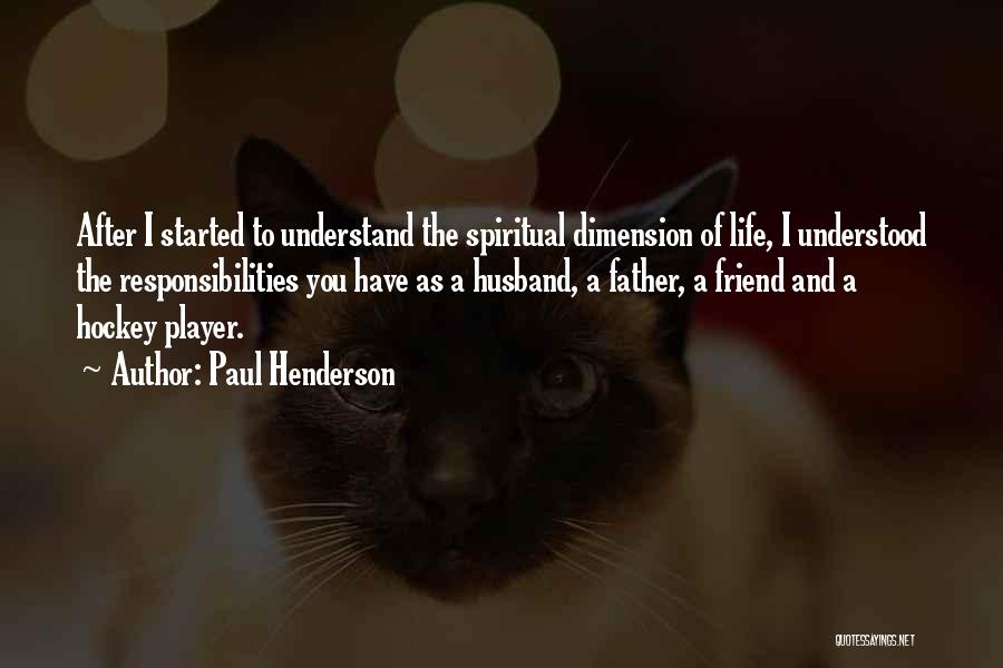 Paul Henderson Quotes: After I Started To Understand The Spiritual Dimension Of Life, I Understood The Responsibilities You Have As A Husband, A