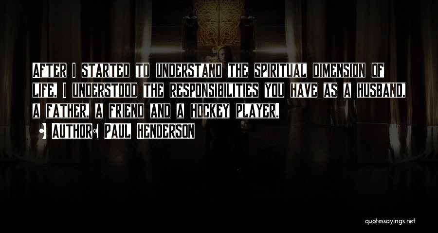 Paul Henderson Quotes: After I Started To Understand The Spiritual Dimension Of Life, I Understood The Responsibilities You Have As A Husband, A