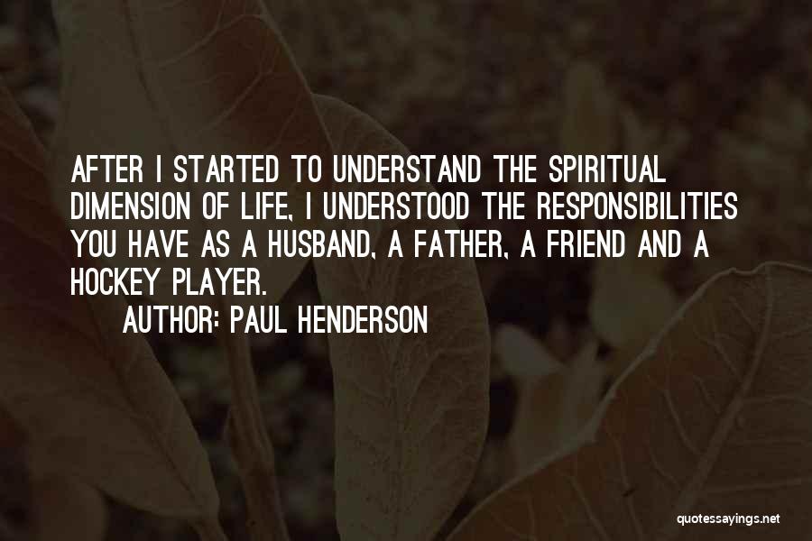 Paul Henderson Quotes: After I Started To Understand The Spiritual Dimension Of Life, I Understood The Responsibilities You Have As A Husband, A