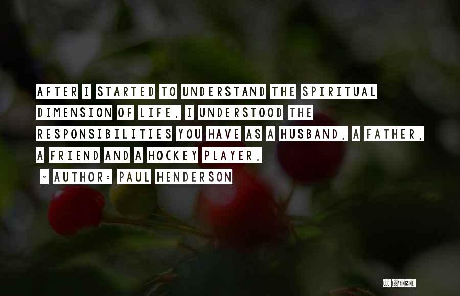 Paul Henderson Quotes: After I Started To Understand The Spiritual Dimension Of Life, I Understood The Responsibilities You Have As A Husband, A