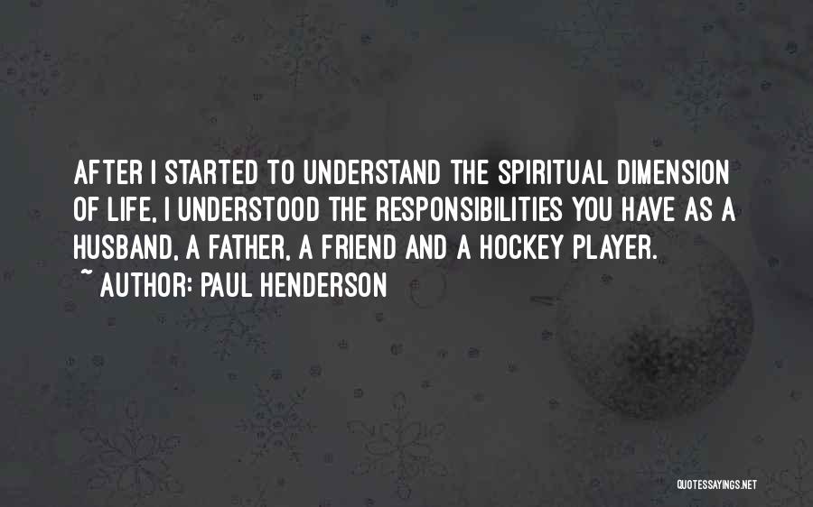 Paul Henderson Quotes: After I Started To Understand The Spiritual Dimension Of Life, I Understood The Responsibilities You Have As A Husband, A