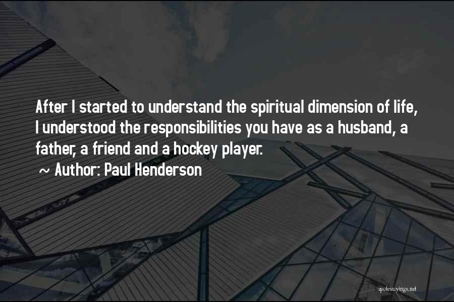 Paul Henderson Quotes: After I Started To Understand The Spiritual Dimension Of Life, I Understood The Responsibilities You Have As A Husband, A