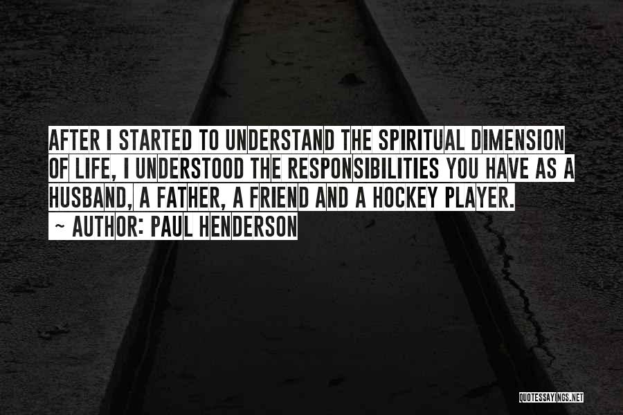 Paul Henderson Quotes: After I Started To Understand The Spiritual Dimension Of Life, I Understood The Responsibilities You Have As A Husband, A