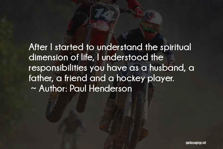 Paul Henderson Quotes: After I Started To Understand The Spiritual Dimension Of Life, I Understood The Responsibilities You Have As A Husband, A