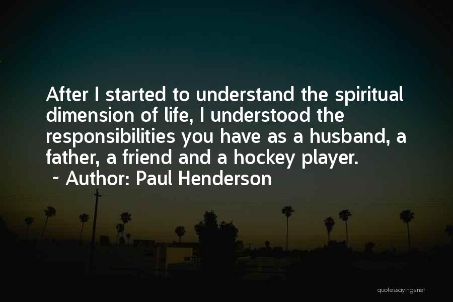 Paul Henderson Quotes: After I Started To Understand The Spiritual Dimension Of Life, I Understood The Responsibilities You Have As A Husband, A