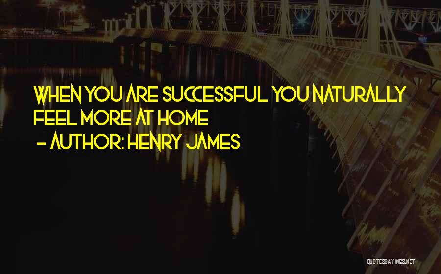 Henry James Quotes: When You Are Successful You Naturally Feel More At Home