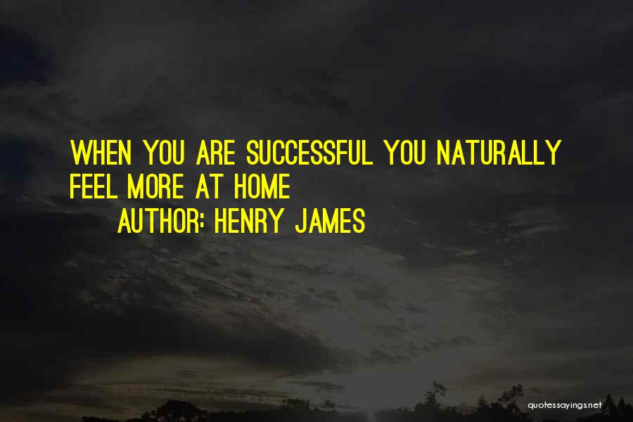 Henry James Quotes: When You Are Successful You Naturally Feel More At Home