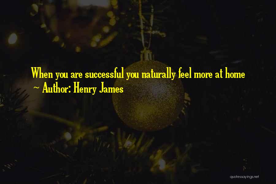 Henry James Quotes: When You Are Successful You Naturally Feel More At Home