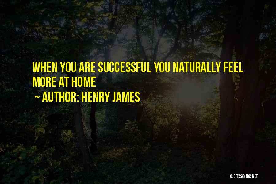 Henry James Quotes: When You Are Successful You Naturally Feel More At Home