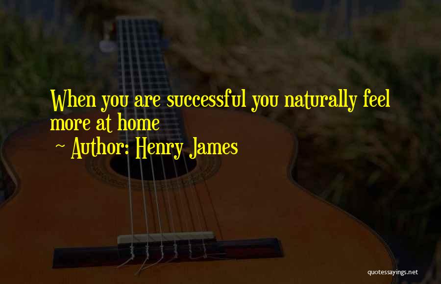 Henry James Quotes: When You Are Successful You Naturally Feel More At Home