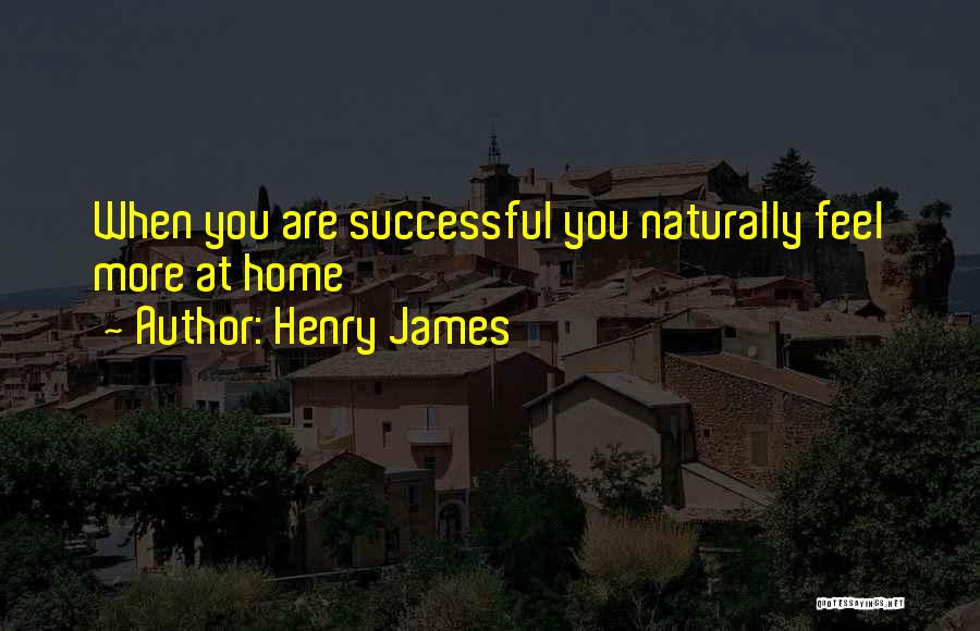 Henry James Quotes: When You Are Successful You Naturally Feel More At Home