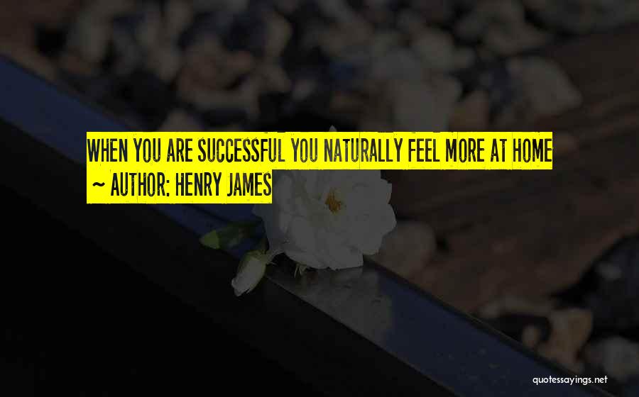 Henry James Quotes: When You Are Successful You Naturally Feel More At Home
