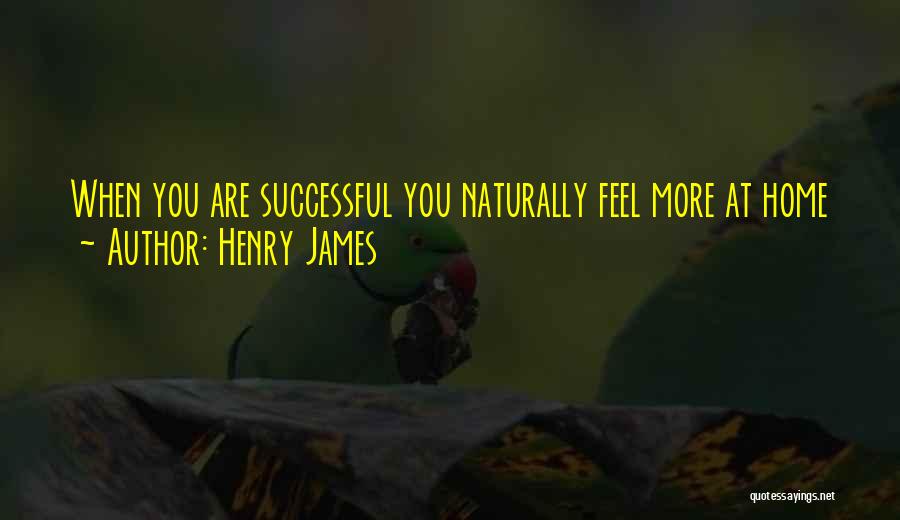 Henry James Quotes: When You Are Successful You Naturally Feel More At Home