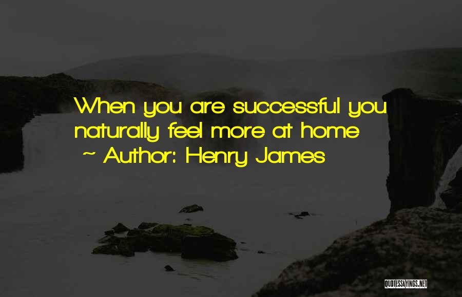 Henry James Quotes: When You Are Successful You Naturally Feel More At Home