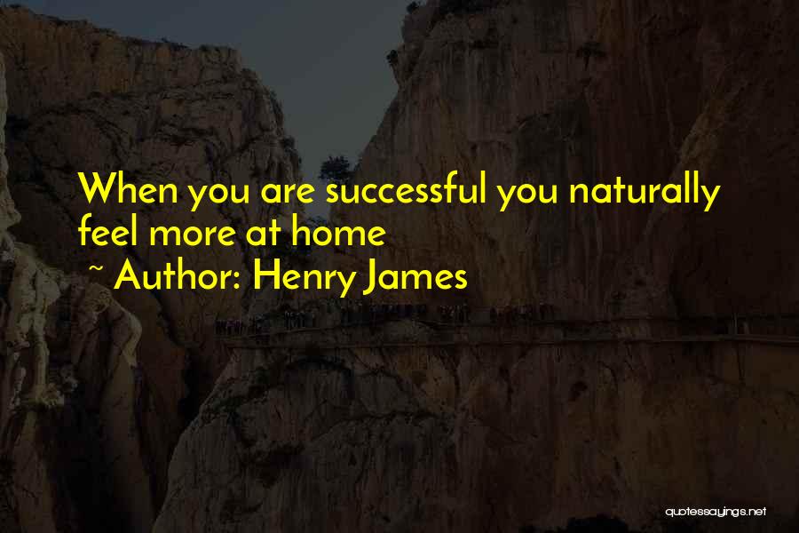 Henry James Quotes: When You Are Successful You Naturally Feel More At Home