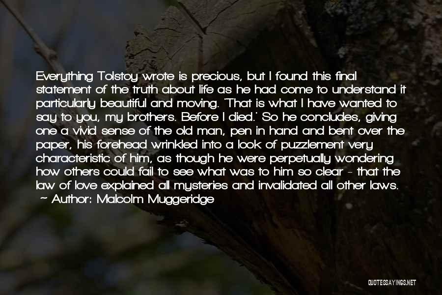 Malcolm Muggeridge Quotes: Everything Tolstoy Wrote Is Precious, But I Found This Final Statement Of The Truth About Life As He Had Come
