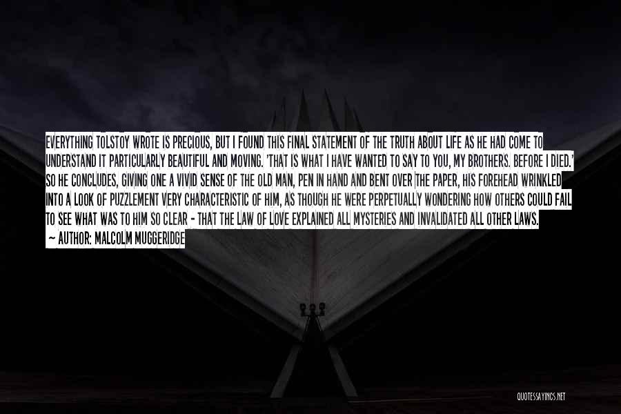 Malcolm Muggeridge Quotes: Everything Tolstoy Wrote Is Precious, But I Found This Final Statement Of The Truth About Life As He Had Come