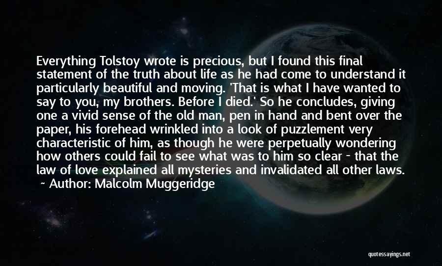 Malcolm Muggeridge Quotes: Everything Tolstoy Wrote Is Precious, But I Found This Final Statement Of The Truth About Life As He Had Come