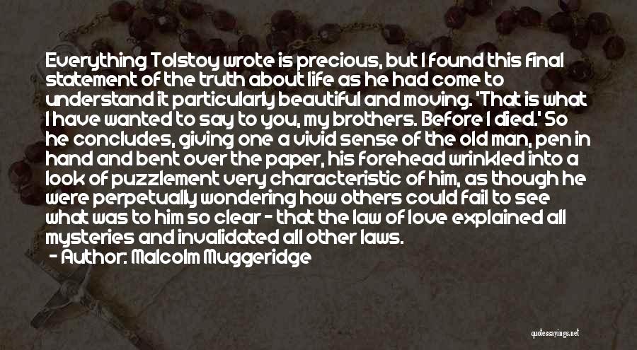 Malcolm Muggeridge Quotes: Everything Tolstoy Wrote Is Precious, But I Found This Final Statement Of The Truth About Life As He Had Come