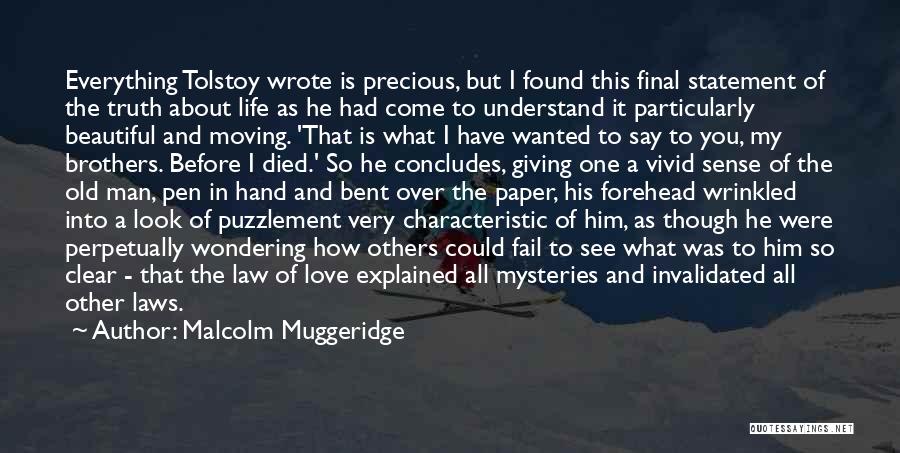 Malcolm Muggeridge Quotes: Everything Tolstoy Wrote Is Precious, But I Found This Final Statement Of The Truth About Life As He Had Come