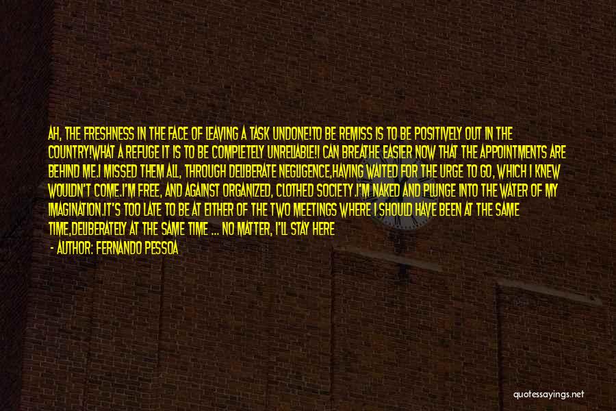 Fernando Pessoa Quotes: Ah, The Freshness In The Face Of Leaving A Task Undone!to Be Remiss Is To Be Positively Out In The