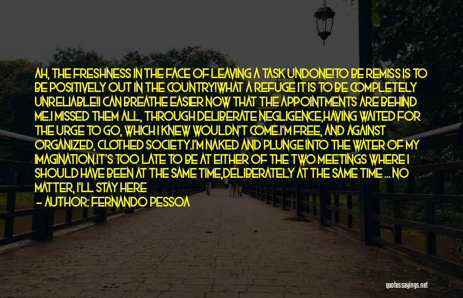 Fernando Pessoa Quotes: Ah, The Freshness In The Face Of Leaving A Task Undone!to Be Remiss Is To Be Positively Out In The