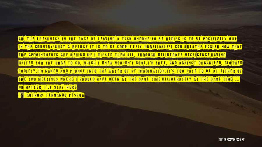 Fernando Pessoa Quotes: Ah, The Freshness In The Face Of Leaving A Task Undone!to Be Remiss Is To Be Positively Out In The