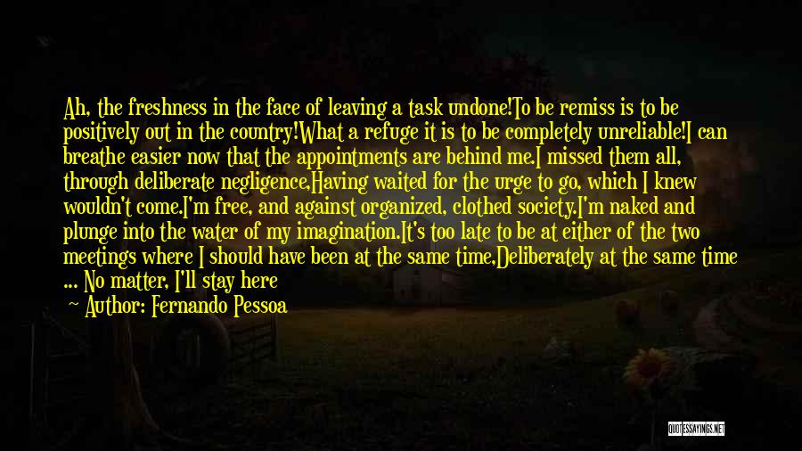 Fernando Pessoa Quotes: Ah, The Freshness In The Face Of Leaving A Task Undone!to Be Remiss Is To Be Positively Out In The