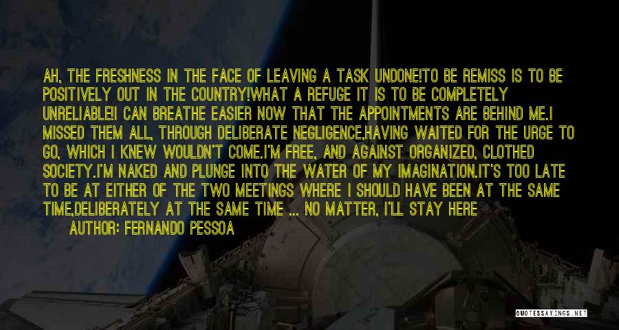 Fernando Pessoa Quotes: Ah, The Freshness In The Face Of Leaving A Task Undone!to Be Remiss Is To Be Positively Out In The