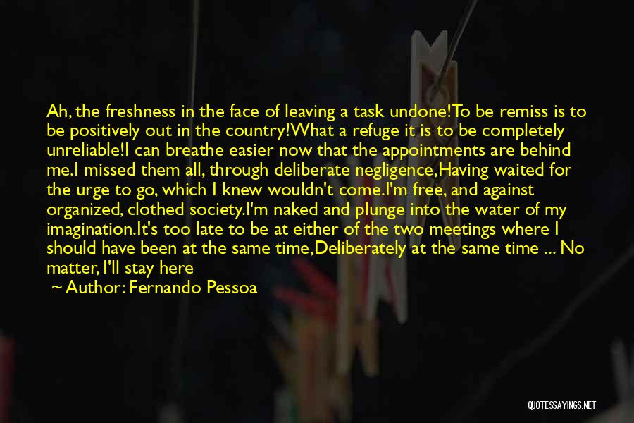 Fernando Pessoa Quotes: Ah, The Freshness In The Face Of Leaving A Task Undone!to Be Remiss Is To Be Positively Out In The