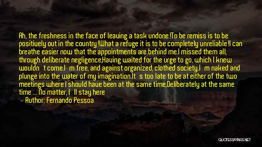 Fernando Pessoa Quotes: Ah, The Freshness In The Face Of Leaving A Task Undone!to Be Remiss Is To Be Positively Out In The