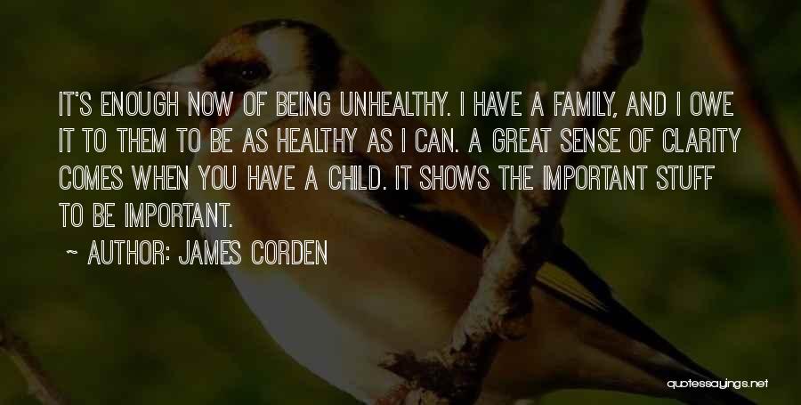 James Corden Quotes: It's Enough Now Of Being Unhealthy. I Have A Family, And I Owe It To Them To Be As Healthy