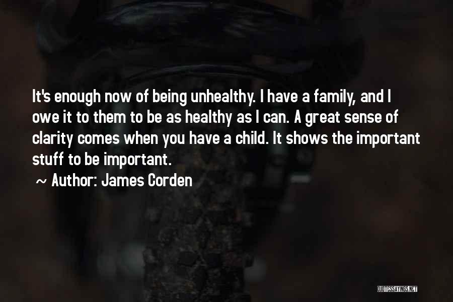 James Corden Quotes: It's Enough Now Of Being Unhealthy. I Have A Family, And I Owe It To Them To Be As Healthy