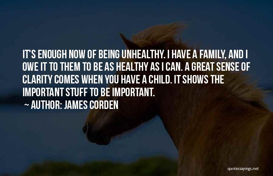 James Corden Quotes: It's Enough Now Of Being Unhealthy. I Have A Family, And I Owe It To Them To Be As Healthy