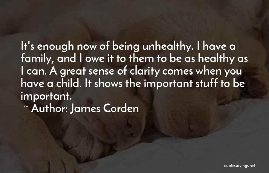 James Corden Quotes: It's Enough Now Of Being Unhealthy. I Have A Family, And I Owe It To Them To Be As Healthy