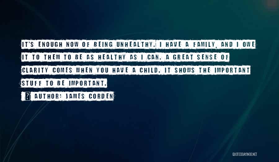 James Corden Quotes: It's Enough Now Of Being Unhealthy. I Have A Family, And I Owe It To Them To Be As Healthy