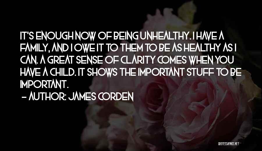 James Corden Quotes: It's Enough Now Of Being Unhealthy. I Have A Family, And I Owe It To Them To Be As Healthy