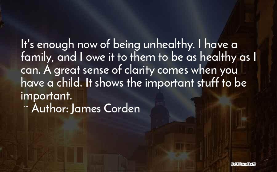 James Corden Quotes: It's Enough Now Of Being Unhealthy. I Have A Family, And I Owe It To Them To Be As Healthy