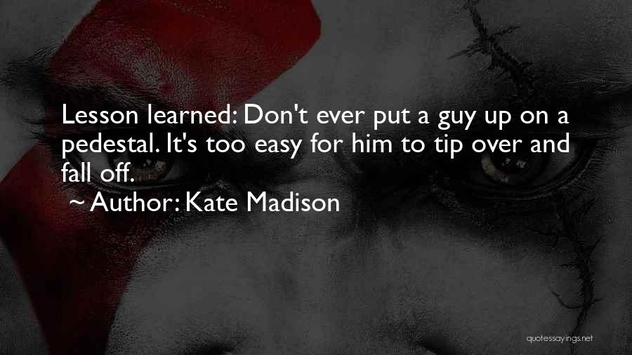Kate Madison Quotes: Lesson Learned: Don't Ever Put A Guy Up On A Pedestal. It's Too Easy For Him To Tip Over And