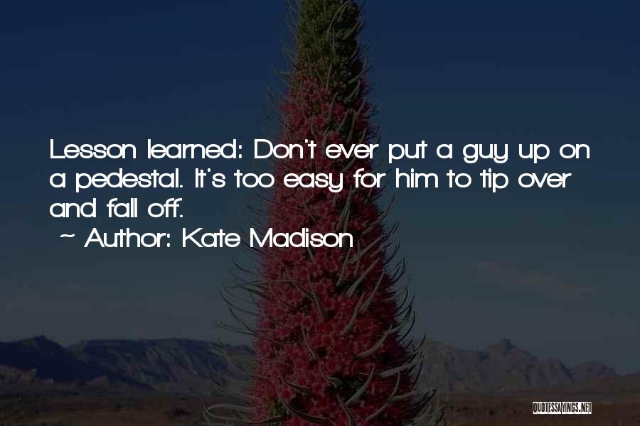 Kate Madison Quotes: Lesson Learned: Don't Ever Put A Guy Up On A Pedestal. It's Too Easy For Him To Tip Over And