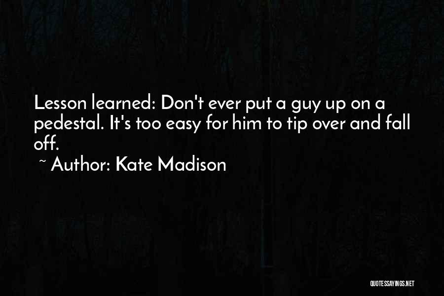 Kate Madison Quotes: Lesson Learned: Don't Ever Put A Guy Up On A Pedestal. It's Too Easy For Him To Tip Over And